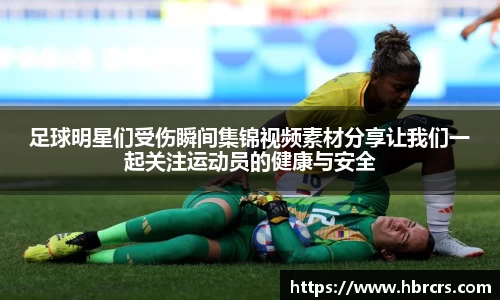 足球明星们受伤瞬间集锦视频素材分享让我们一起关注运动员的健康与安全